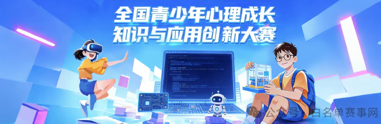 【白名单赛事第21项】全国青少年心理成长知识与应用创新大赛参赛全指南！题库试题免费领取！